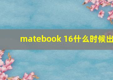 matebook 16什么时候出